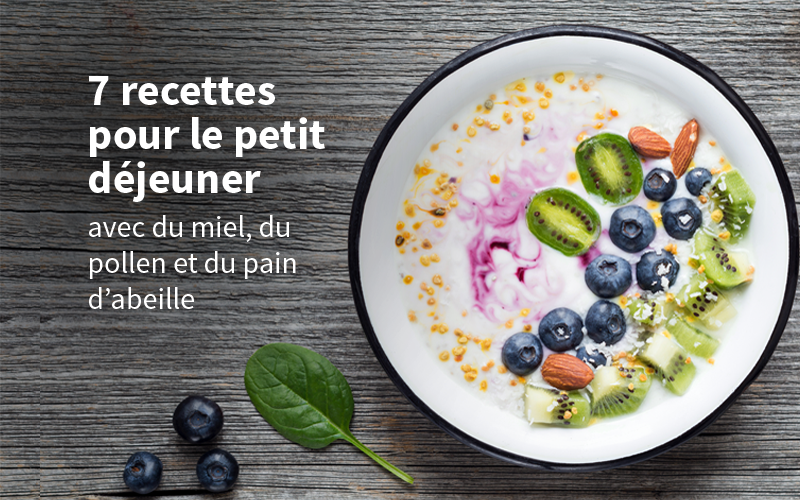 7 RECETTES POUR LE PETIT DÉJEUNER AVEC DU MIEL, DU POLLEN ET DU PAIN D’ABEILLE